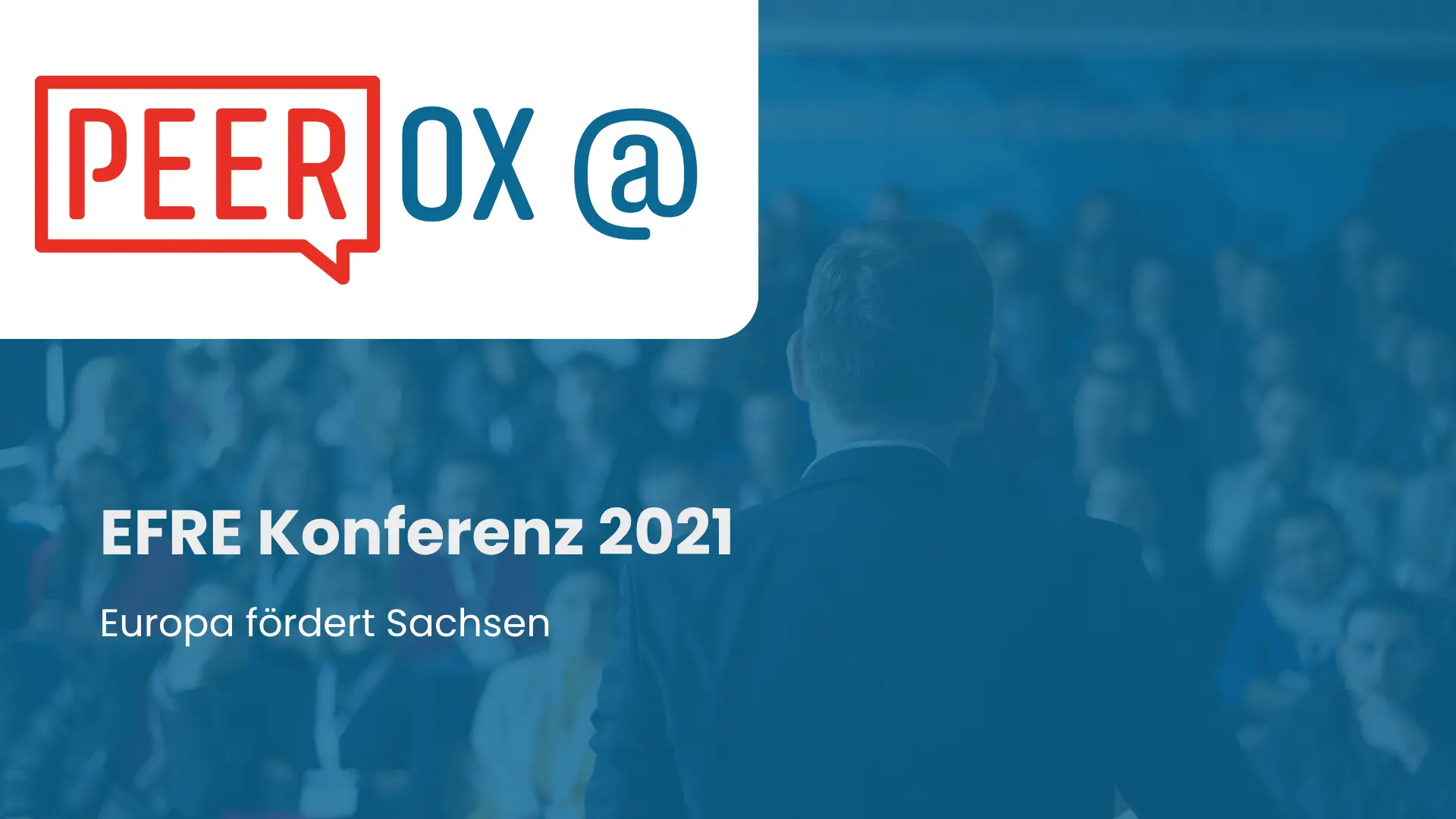 Peerox @ Titelbild: Ein Redner von hinten vor einem großen Publikum, mit blauem Farbfilter überlagert. Text: „EFRE Konferenz 2021, Europa fördert Sachsen“.