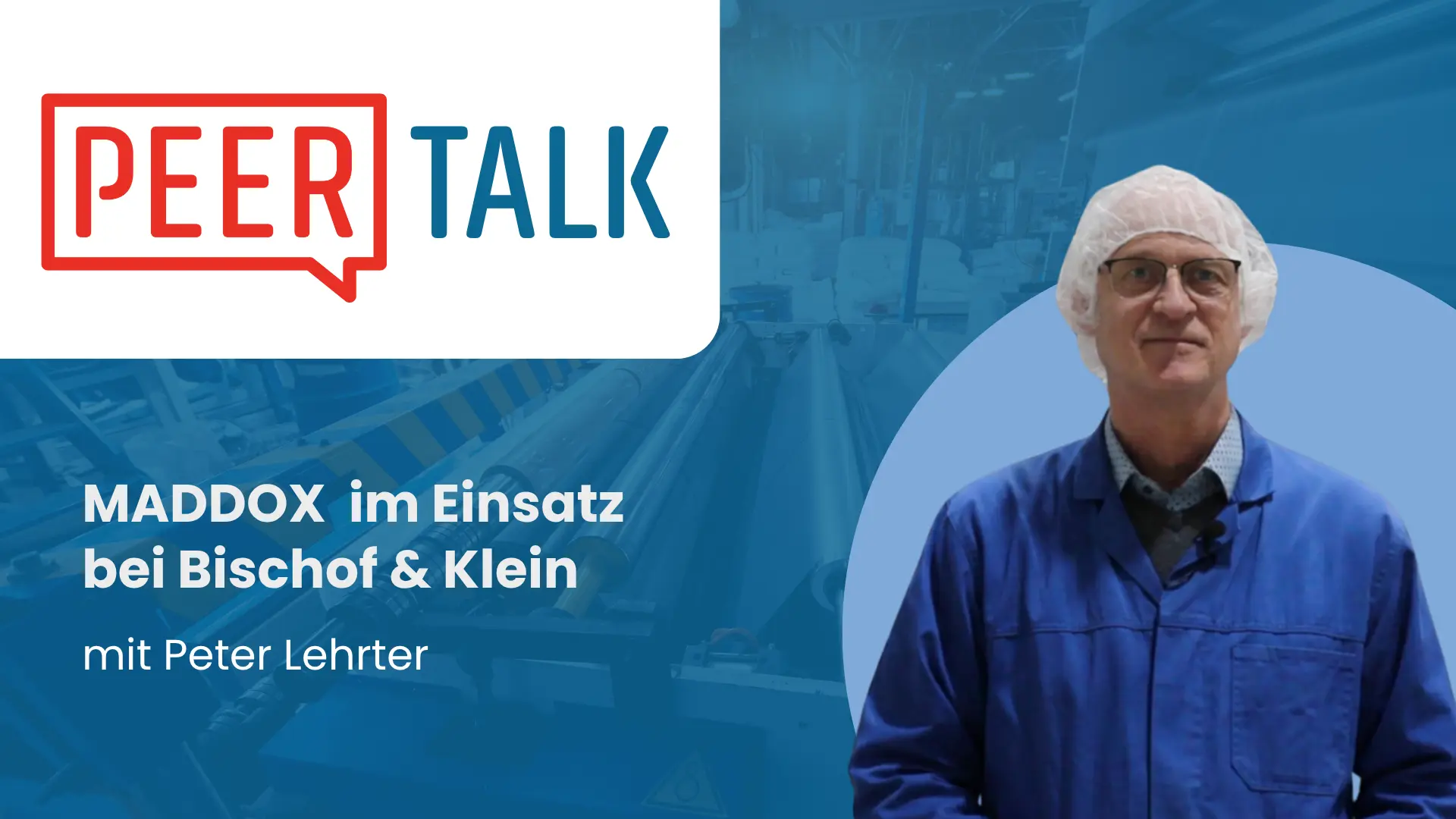 PeerTalk Titelbild: Peter Lehrter mit Haarnetz, Brille und blauem Arbeitskittel vor einem hellblauen Kreis, im Hintergrund eine Produktionshalle mit Walzen in Blautönen. Text: „MADDOX im Einsatz bei Bischof & Klein mit Peter Lehrter“.